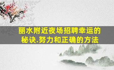 丽水附近夜场招聘幸运的秘诀.努力和正确的方法