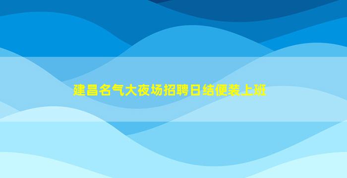 建昌名气大夜场招聘日结便装上班