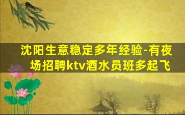 沈阳生意稳定多年经验-有夜场招聘ktv酒水员班多起飞